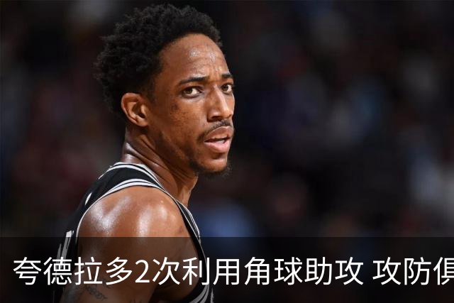 夸德拉多2次利用角球助攻 攻防俱佳获全场最高分