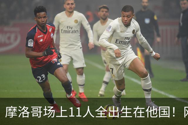 摩洛哥场上11人全出生在他国！网友喊国足抄作业 媒体人：根本没戏