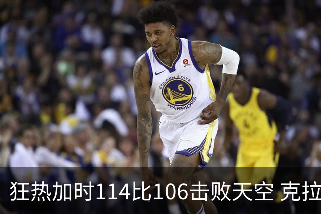狂热加时114比106击败天空 克拉克18投8中&15罚全中砍32分7板10助